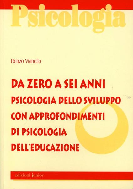 Da zero a sei anni. Psicologia dello sviluppo con approfondimenti di psicologia dell'educazione - Renzo Vianello - copertina