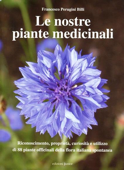 Le nostre piante medicinali. Riconoscimento, proprietà, curiosità e utilizzo di 80 piante officinali della flora italiana spontanea - Francesco Perugini Billi - copertina