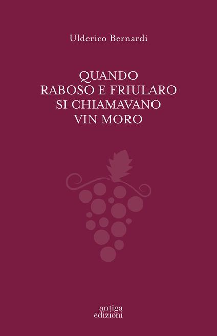 Quando Raboso e Friularo si chiamavano vin moro - Ulderico Bernardi - copertina