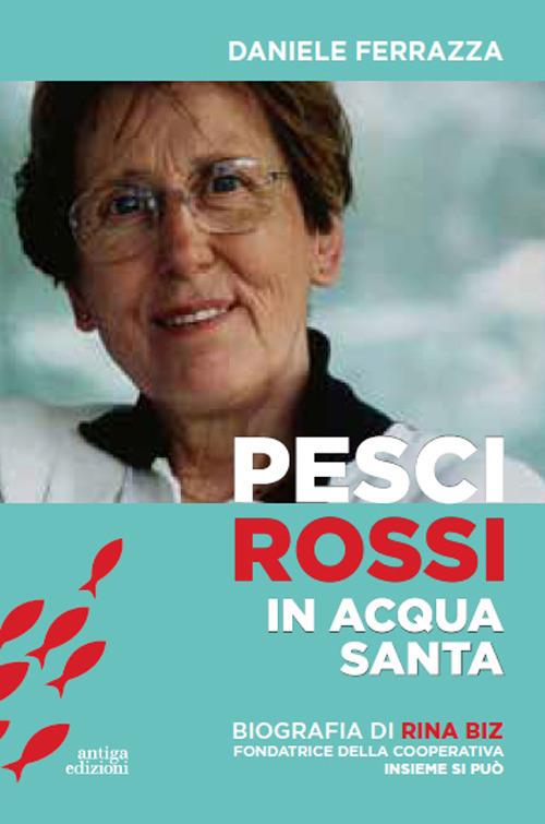 Pesci rossi in acqua santa. Rina Biz, dal lavoro in filanda all'impegno sociale nelle Acli: storia della fondatrice della Cooperativa insieme si può - Daniele Ferrazza - copertina