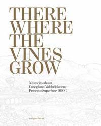 There where the vines grow. 50 stories about Conegliano Valdobbiadene Prosecco Superiore DOCG - copertina
