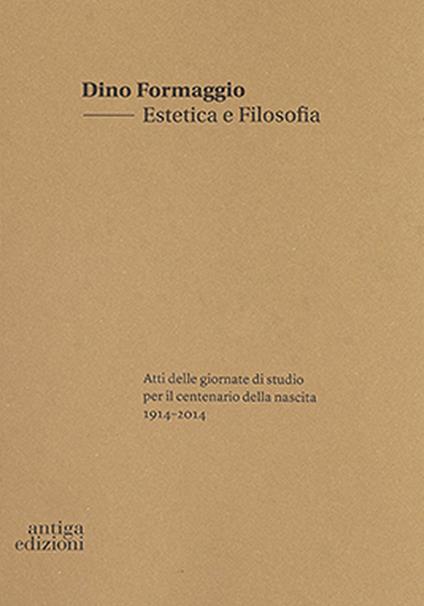 Dino Formaggio. Estetica e filosofia. Atti delle giornate di studio per il centenario della nascita 1914-2014 - copertina