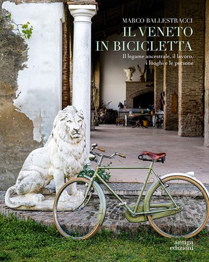 Il Veneto in bicicletta. Il legame ancestrale, il lavoro, i luoghi e le persone - Marco Ballestracci - copertina