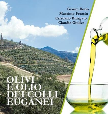 Olivi e olio dei Colli Euganei - Gianni Borin,Cristiano Bulegato,Massimo Ferasin - copertina