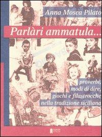 Parlàri ammatula... Proverbi, modi di dire, giochi e filastrocche nella tradizione siciliana - Anna Mosca Pilato - copertina