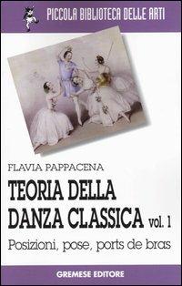 Teoria della danza classica. Vol. 1: Posizioni, pose, ports de bras. - Flavia Pappacena - copertina