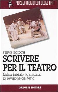 Scrivere per il teatro. L'idea iniziale, la stesura, la revisione del testo - Steve Gooch - copertina