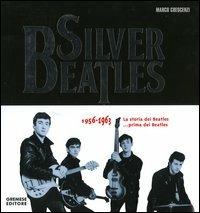 Silver Beatles 1956-1963. La storia dei Beatles... prima dei Beatles - Marco Crescenzi - copertina