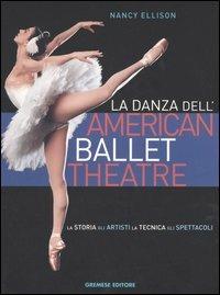 La danza dell'American Ballet Theatre. La storia, gli artisti, la tecnica, gli spettacoli. Ediz. illustrata - Nancy Ellison,Hanna Rubin - copertina