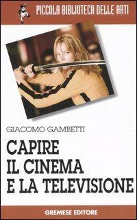 Capire il cinema e la televisione - Giacomo Gambetti - copertina