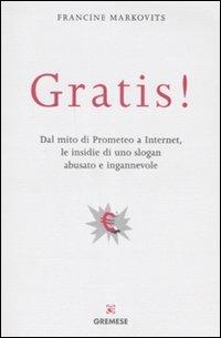 Gratis! Dal mito di Prometeo a Internet, le insidie di uno slogan abusato e ingannevole - Francine Markovits - copertina