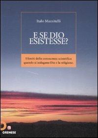 E se Dio esistesse? I limiti della conoscenza scientifica quando si indagano Dio e la religione - Italo Mazzitelli - copertina