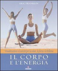 Il corpo e l'energia. Visualizzazioni ed esercizi per la salute, la forza e la bellezza - Eric Franklin - copertina