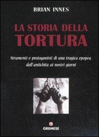 La storia della tortura. Strumenti e protagonisti di una tragica epopea, dall'antichità ai nostri giorni - Brian Innes - copertina