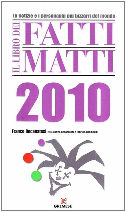 Il libro dei fatti matti 2010. Le notizie e i personaggi più bizzarri del mondo - Franco Recanatesi,Matteo Recanatesi,Fabrizio Bandinelli - copertina