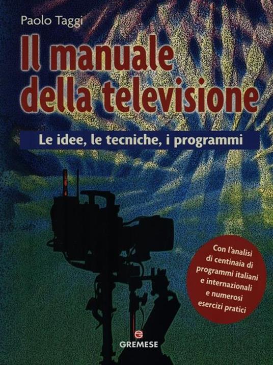 Il manuale della televisione. Le idee, le tecniche, i programmi - Paolo Taggi - 2