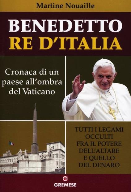 Benedetto re d'Italia. Cronaca di un paese all'ombra del Vaticano - Martine Nouaille - copertina