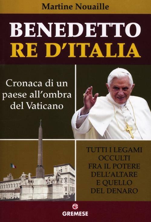 Benedetto re d'Italia. Cronaca di un paese all'ombra del Vaticano - Martine Nouaille - copertina