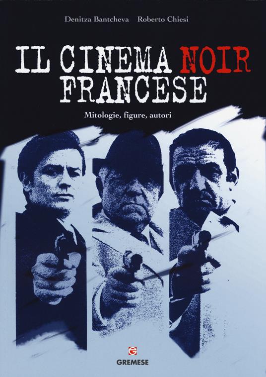 Il cinema noir francese. Mitologie, figure, autori - Denitza Bantcheva,Roberto Chiesi - copertina