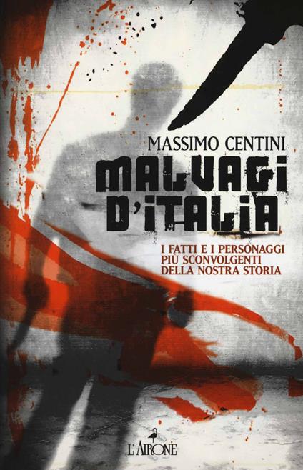 Malvagi d'Italia. I fatti e i personaggi più sconvolgenti della nostra storia - Massimo Centini - copertina