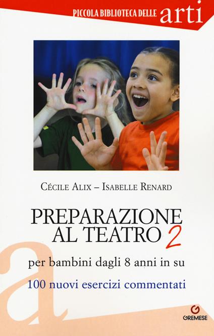 Preparazione al teatro per bambini dagli 8 anni in su. 100 nuovi esercizi commentati - Cécile Alix,Isabelle Renard - copertina
