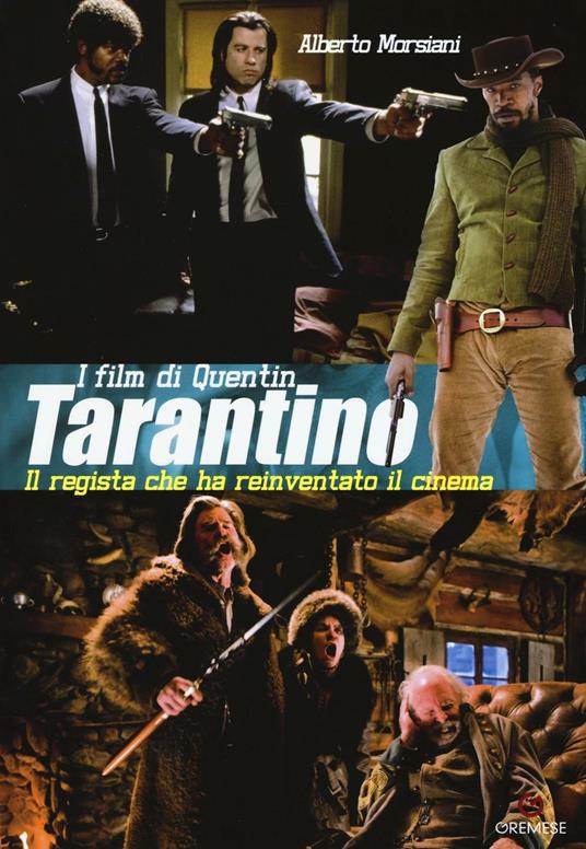 I film di Quentin Tarantino. Il regista che ha reinventato il cinema. Ediz. illustrata - Alberto Morsiani - copertina