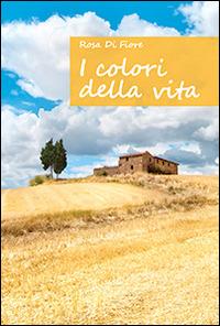 I colori della vita - Rosa Di Fiore - copertina