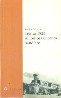 Trento 1824. All'ombra di cento bandiere