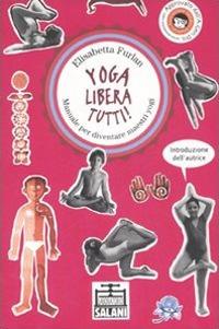 Yoga libera tutti! Manuale per diventare maestri yogi. Ediz. illustrata - Elisabetta Furlan - copertina