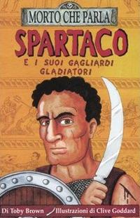 Spartaco e i suoi gagliardi gladiatori. Ediz. illustrata - Toby Brown - copertina