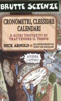 Cronometri, clessidre, calendari e altri tentativi di trattenere il tempo. Ediz. illustrata - Nick Arnold - copertina
