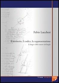 Il territorio, il codice, la rappresentazione. Il disegno dello statuto dei luoghi - Fabio Lucchesi - copertina