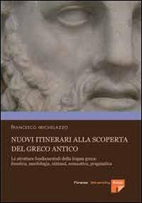 Nuovi itinerari alla scoperta del greco antico. Le strutture fondamentali della lingua greca: fonetica, morfologia, sintassi, semantica, pragmatica - Francesco Michelazzo - copertina