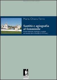 Santità e agiografia al femminile. Forme letterarie, tipologie e modelli nel mondo slavo orientale (X-XVII sec.) - Maria Chiara Ferro - copertina