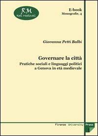 Governare la città. Pratiche sociali e linguaggi politici a Genova in età medievale - Giovanna Petti Balbi - copertina