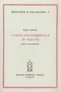L'arte rinascimentale in Padova. Studi e documenti - Erice Rigoni - copertina