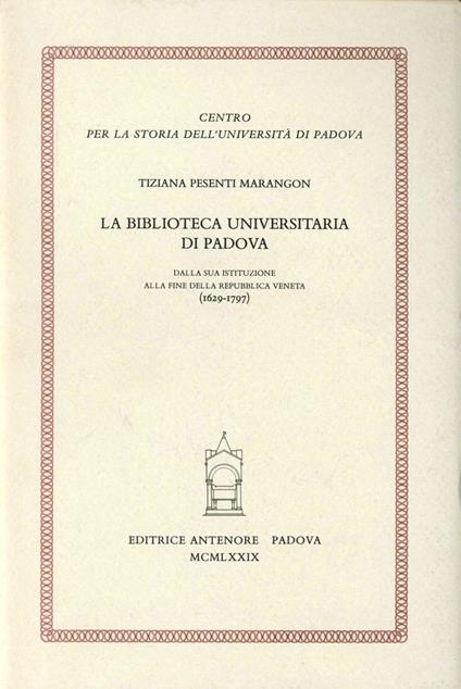 La biblioteca universitaria di Padova dalla sua istituzione alla fine della Repubblica Veneta (1629-1797) - Tiziana Pesenti Marangon - copertina
