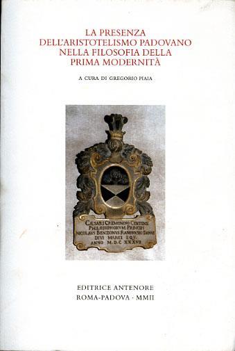 La presenza dell'aristotelismo padovano nella filosofia della prima modernità. Atti del colloquio internazionale in memoria di Charles B. Schmitt (Padova, 2000) - copertina