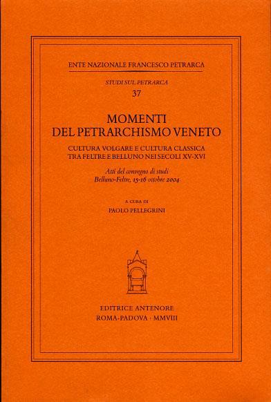 Momenti del petrarchismo Veneto: cultura volgare e cultura classica tra Feltre e Belluno nei secoli XV-XVI. Atti del Convegno (Belluno-Feltre, 15-16 ottobre 2004) - 2