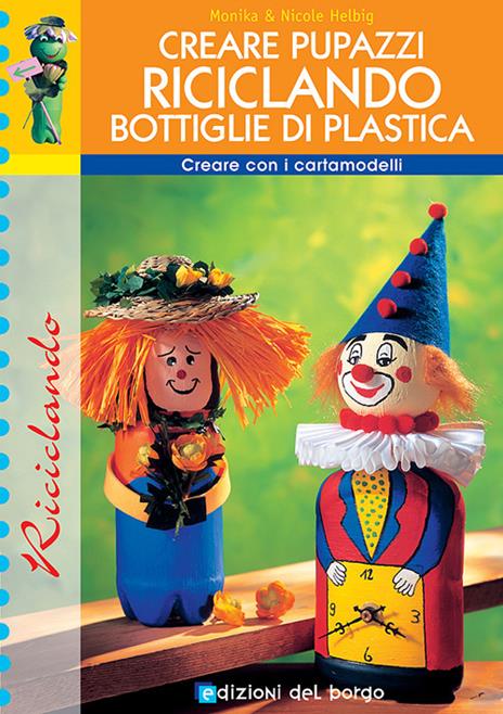 Creare pupazzi riciclando bottiglie di plastica - Monika Helbig,Nicole Helbig - copertina