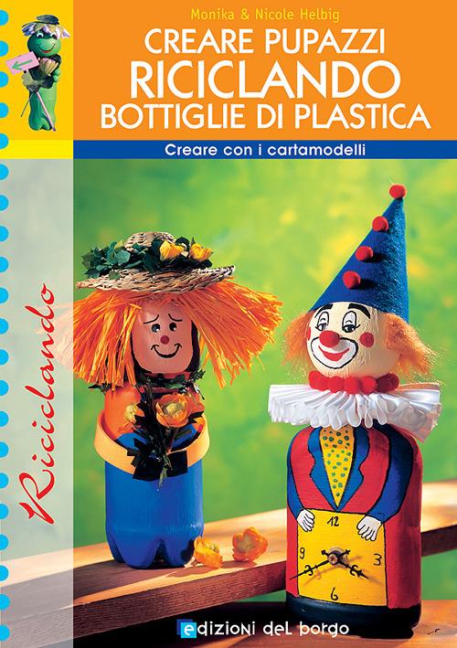 Creare pupazzi riciclando bottiglie di plastica - Monika Helbig,Nicole Helbig - copertina
