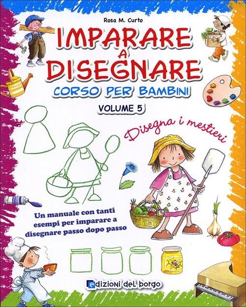 Imparare a disegnare. corso per bambini. Ediz. illustrata. Vol. 5: Disegna i mestieri - Rosa Maria Curto - copertina