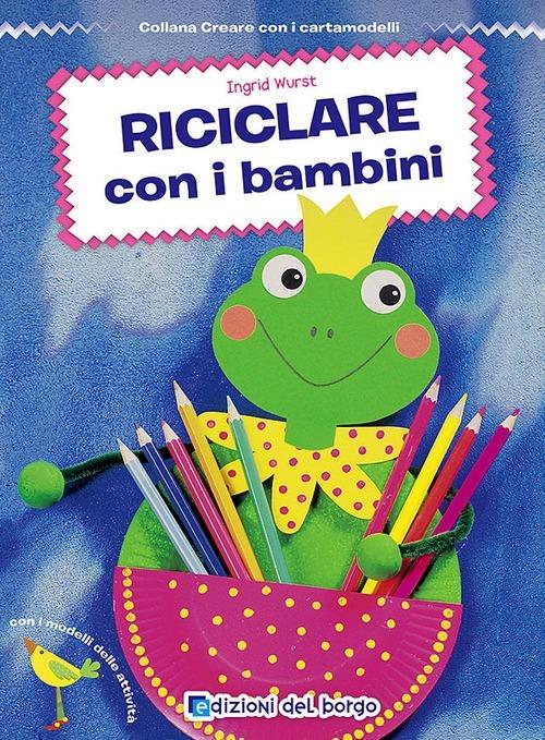 Riciclare con i bambini - Ingrid Wurst - copertina