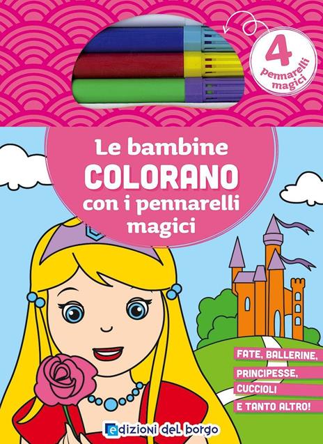 Le bambine colorano con i pennarelli magici. Fate, ballerine, principesse, cuccioli e tanto altro! Ediz. illustrata. Con gadget - copertina