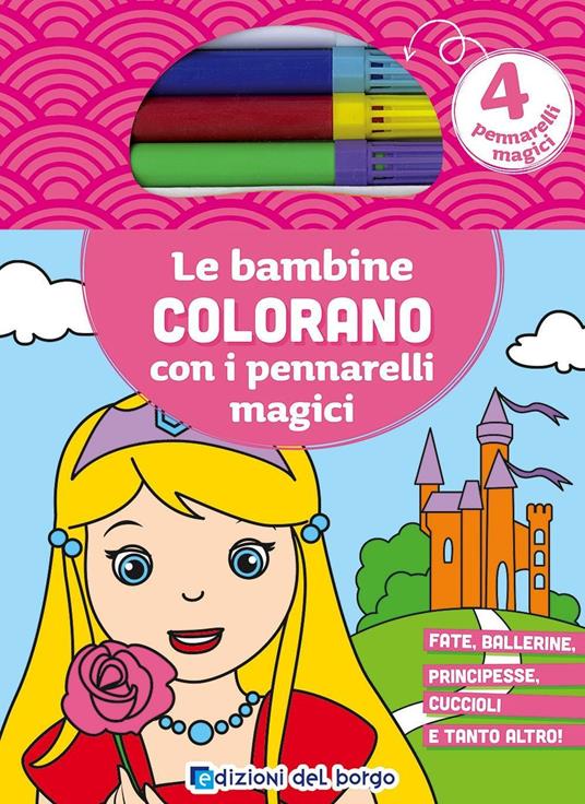 Le bambine colorano con i pennarelli magici. Fate, ballerine, principesse, cuccioli e tanto altro! Ediz. illustrata. Con gadget - copertina