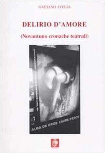 Delirio d'amore (novantuno cronache teatrali) - Gaetano D'Elia - 3
