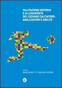 Valutazione motoria e allenamento del giovane calciatore. Analizzatori e abilità - Biagio Moretti,Vincenzo Vergine - copertina
