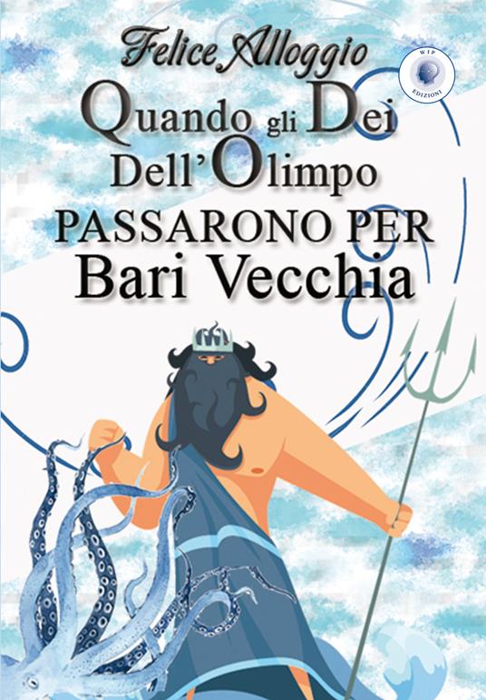 Quando gli Dei dell'Olimpo passarono per Bari Vecchia - Felice Alloggio - copertina