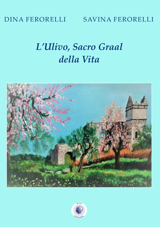 L' ulivo, Sacro Graal della vita - Dina Ferorelli,Savina Ferorelli - copertina
