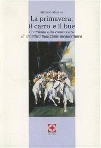 La primavera, il carro e il bue. Contributo alla conoscenza di un'antica tradizione mediterranea - Michele Mancini - copertina